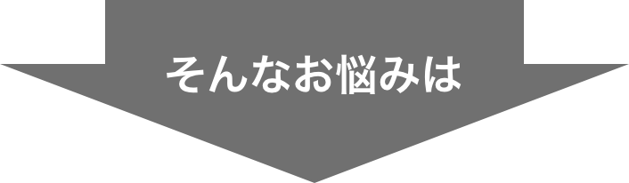 そんなお悩みは